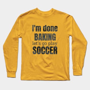 I'm done baking let's go play soccer designs Long Sleeve T-Shirt